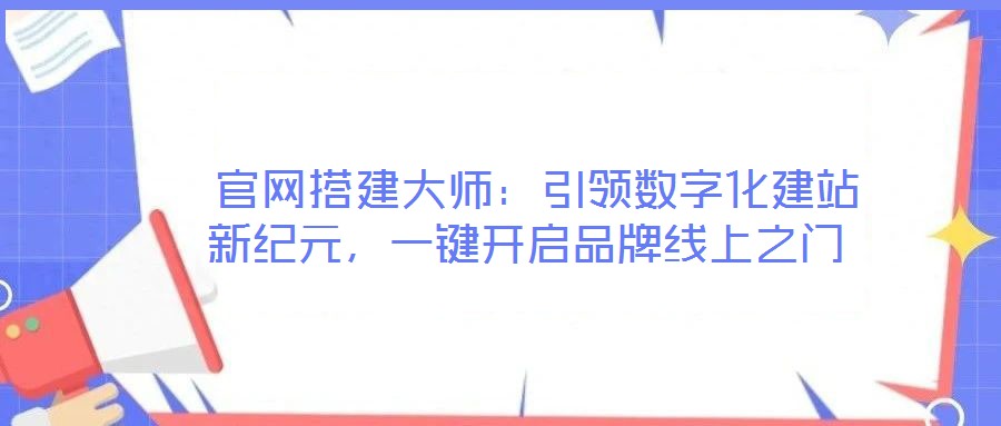  官網(wǎng)搭建大師：引領(lǐng)數(shù)字化建站新紀(jì)元，一鍵開啟品牌線上之門