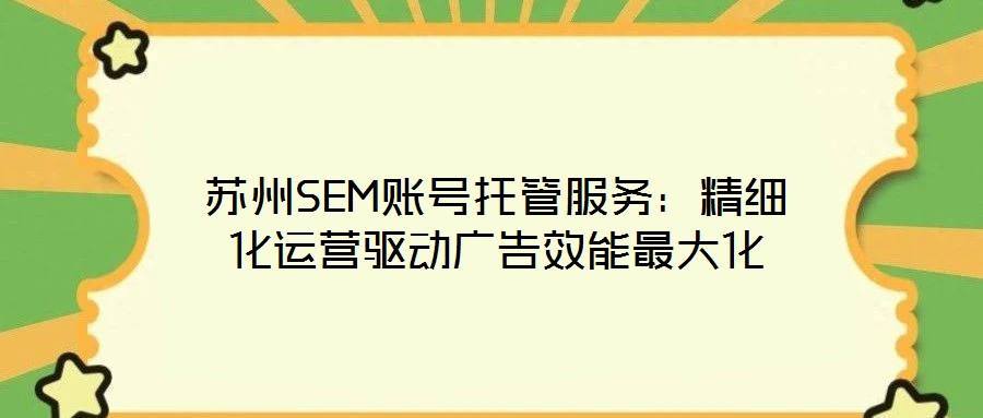 蘇州SEM賬號(hào)托管服務(wù)：精細(xì)化運(yùn)營驅(qū)動(dòng)廣告效能最大化