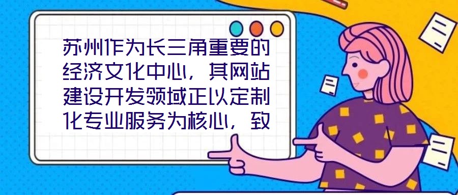 蘇州作為長三角重要的經(jīng)濟(jì)文化中心，其網(wǎng)站建設(shè)開發(fā)領(lǐng)域正以定制化專業(yè)服務(wù)為核心，致力于為企業(yè)和用戶打造革新性的線上體驗。本文將深入剖析技術(shù)架構(gòu)、視覺設(shè)計、用戶體驗