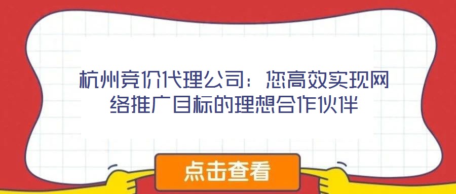 杭州競價(jià)代理公司：您高效實(shí)現(xiàn)網(wǎng)絡(luò)推廣目標(biāo)的理想合作伙伴