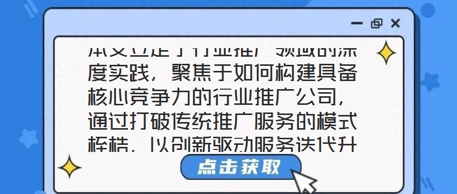 本文立足于行業(yè)推廣領(lǐng)域的深度實(shí)踐，聚焦于如何構(gòu)建具備核心競爭力的行業(yè)推廣公司，通過打破傳統(tǒng)推廣服務(wù)的模式桎梏，以創(chuàng)新驅(qū)動服務(wù)迭代升級，最終賦能企業(yè)實(shí)現(xiàn)可持續(xù)發(fā)展