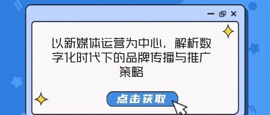 以新媒體運(yùn)營(yíng)為中心，解析數(shù)字化時(shí)代下的品牌傳播與推廣策略