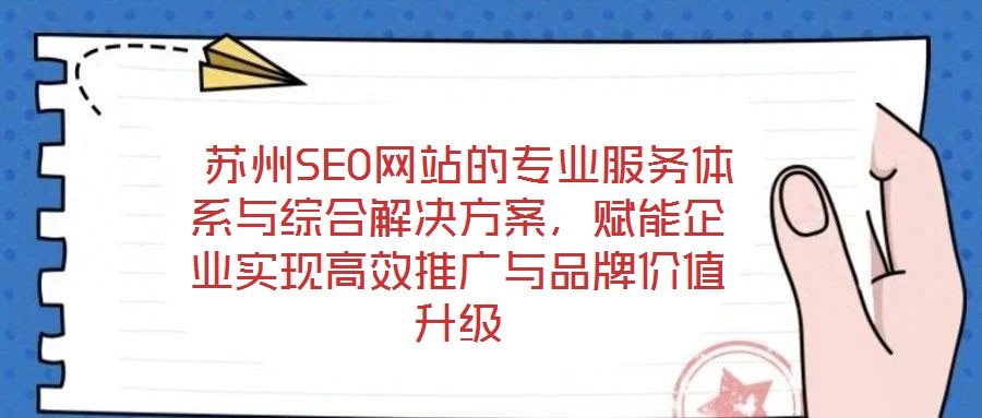  蘇州SEO網(wǎng)站的專(zhuān)業(yè)服務(wù)體系與綜合解決方案，賦能企業(yè)實(shí)現(xiàn)高效推廣與品牌價(jià)值升級(jí)