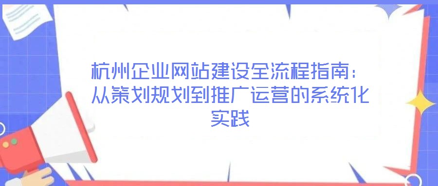 杭州企業(yè)網(wǎng)站建設(shè)全流程指南：從策劃規(guī)劃到推廣運(yùn)營(yíng)的系統(tǒng)化實(shí)踐
