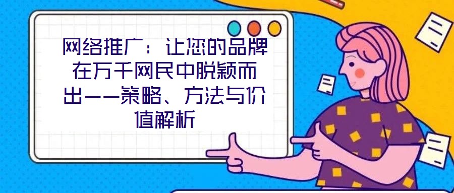 網(wǎng)絡(luò)推廣：讓您的品牌在萬千網(wǎng)民中脫穎而出——策略、方法與價值解析