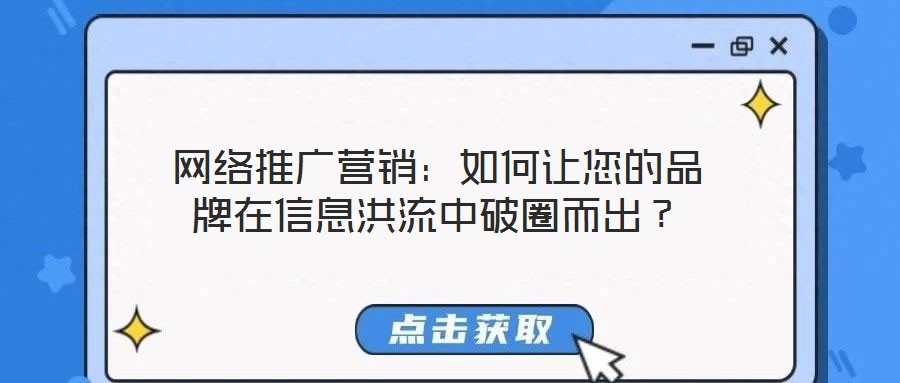 網(wǎng)絡(luò)推廣營銷：如何讓您的品牌在信息洪流中破圈而出？