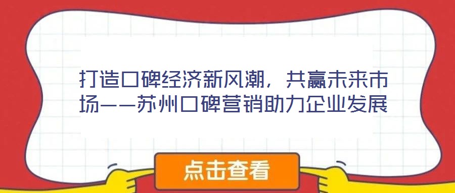 打造口碑經(jīng)濟新風(fēng)潮，共贏未來市場——蘇州口碑營銷助力企業(yè)發(fā)展