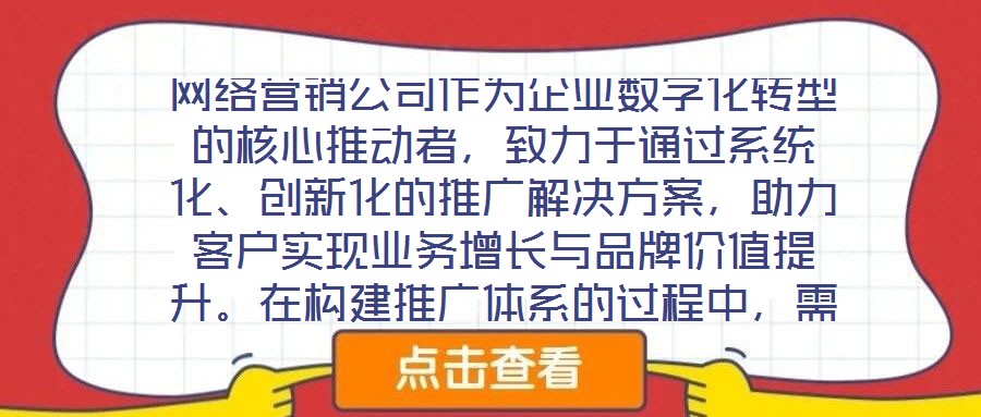 網(wǎng)絡(luò)營(yíng)銷公司作為企業(yè)數(shù)字化轉(zhuǎn)型的核心推動(dòng)者，致力于通過系統(tǒng)化、創(chuàng)新化的推廣解決方案，助力客戶實(shí)現(xiàn)業(yè)務(wù)增長(zhǎng)與品牌價(jià)值提升。在構(gòu)建推廣體系的過程中，需圍繞目標(biāo)設(shè)定、