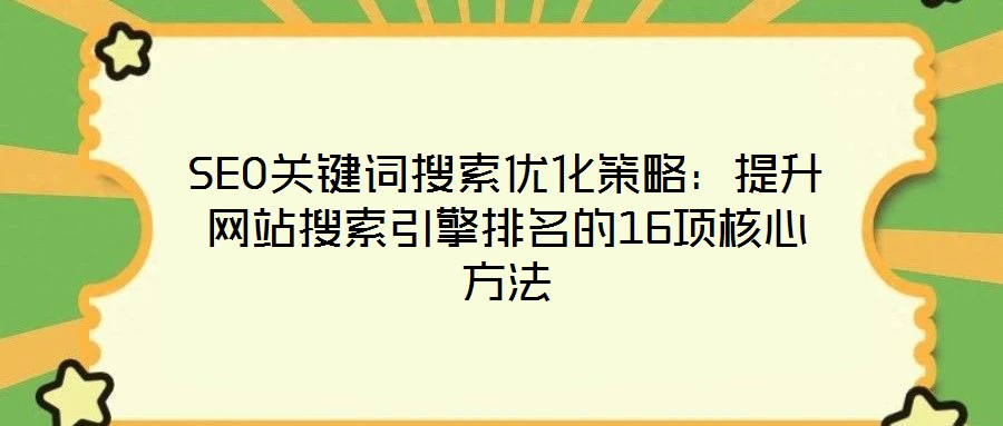 SEO關(guān)鍵詞搜索優(yōu)化策略：提升網(wǎng)站搜索引擎排名的16項(xiàng)核心方法