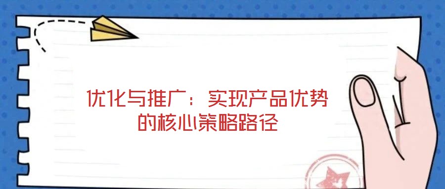 優(yōu)化與推廣：實(shí)現(xiàn)產(chǎn)品優(yōu)勢(shì)的核心策略路徑