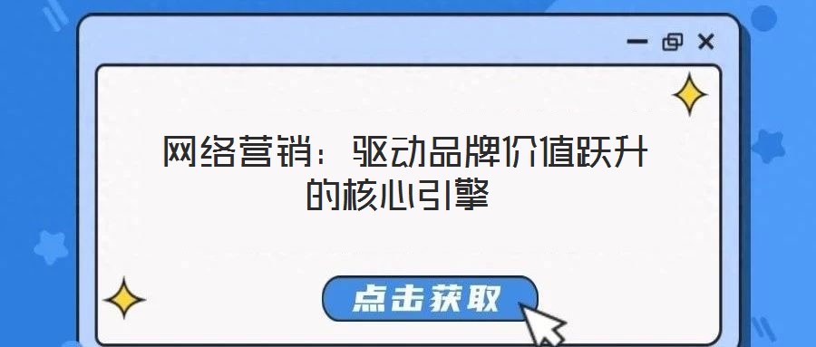  網(wǎng)絡(luò)營(yíng)銷(xiāo)：驅(qū)動(dòng)品牌價(jià)值躍升的核心引擎