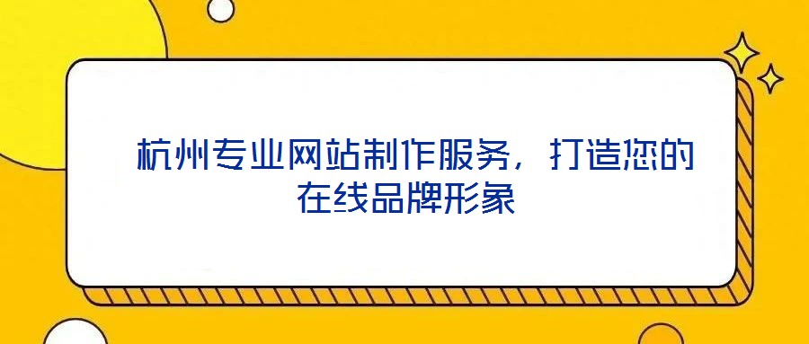  杭州專業(yè)網(wǎng)站制作服務(wù)，打造您的在線品牌形象