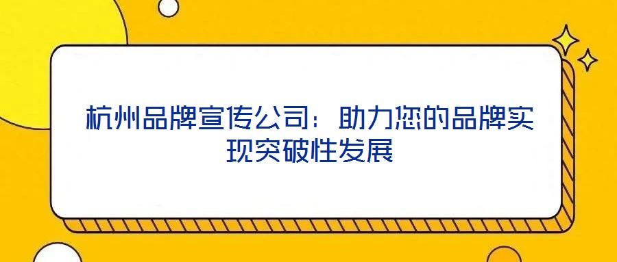 杭州品牌宣傳公司：助力您的品牌實(shí)現(xiàn)突破性發(fā)展