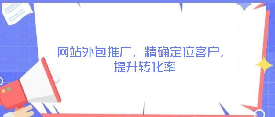 網(wǎng)站外包推廣，精確定位客戶，提升轉(zhuǎn)化率