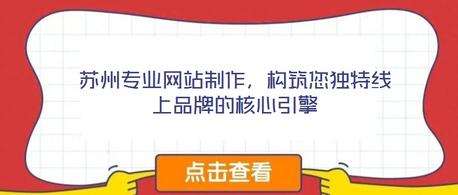 蘇州專業(yè)網(wǎng)站制作，構(gòu)筑您獨(dú)特線上品牌的核心引擎
