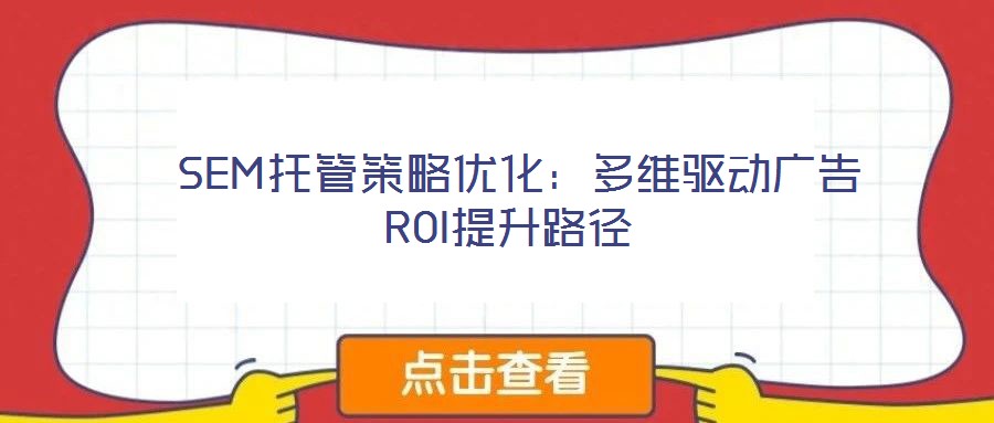  SEM托管策略優(yōu)化：多維驅(qū)動廣告ROI提升路徑