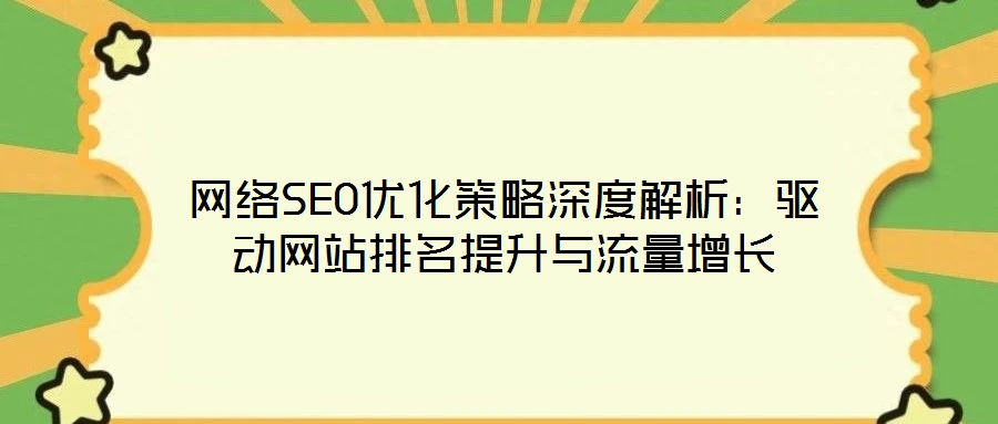 網(wǎng)絡(luò)SEO優(yōu)化策略深度解析：驅(qū)動(dòng)網(wǎng)站排名提升與流量增長