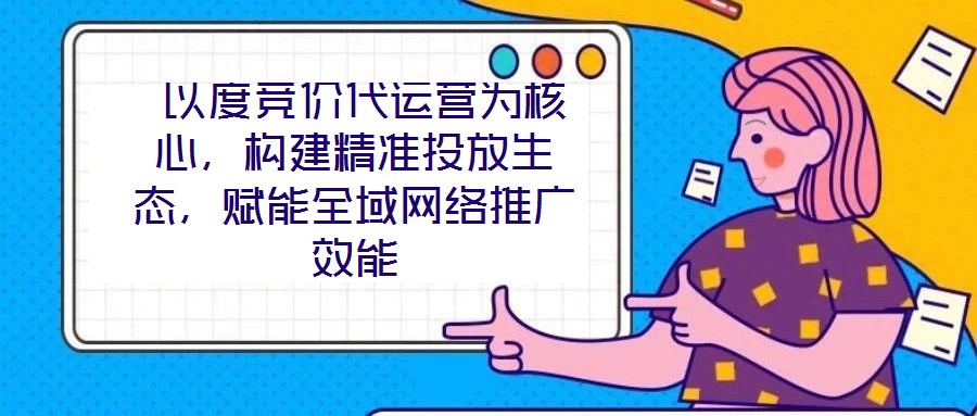  以度競價代運(yùn)營為核心，構(gòu)建精準(zhǔn)投放生態(tài)，賦能全域網(wǎng)絡(luò)推廣效能