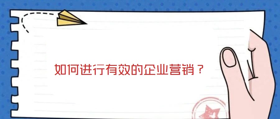 如何進(jìn)行有效的企業(yè)營(yíng)銷？