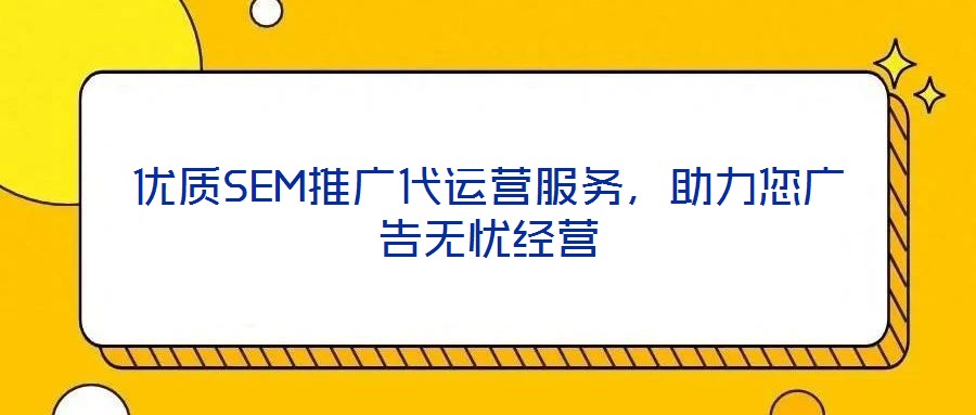 優(yōu)質(zhì)SEM推廣代運(yùn)營服務(wù)，助力您廣告無憂經(jīng)營