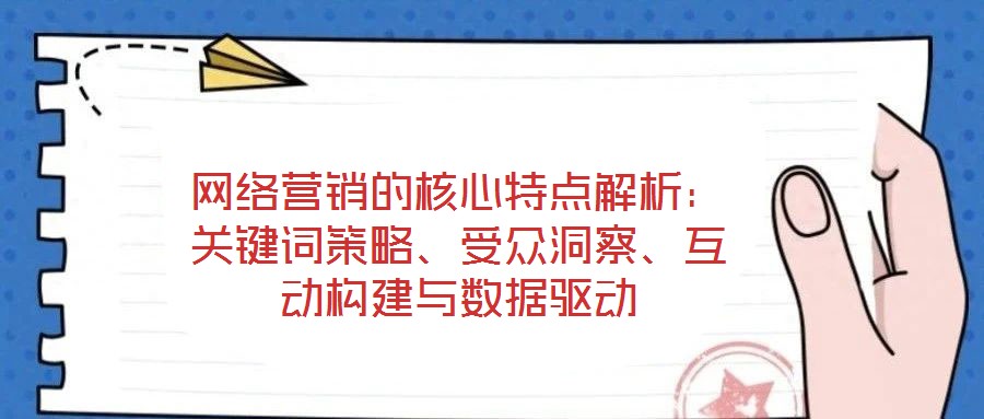 網絡營銷的核心特點解析：關鍵詞策略、受眾洞察、互動構建與數(shù)據(jù)驅動