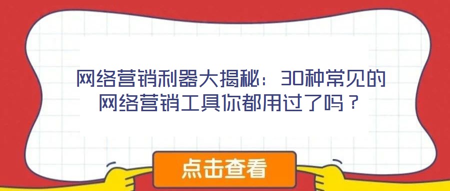 網(wǎng)絡(luò)營(yíng)銷利器大揭秘：30種常見(jiàn)的網(wǎng)絡(luò)營(yíng)銷工具你都用過(guò)了嗎？