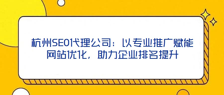 杭州SEO代理公司：以專業(yè)推廣賦能網(wǎng)站優(yōu)化，助力企業(yè)排名提升