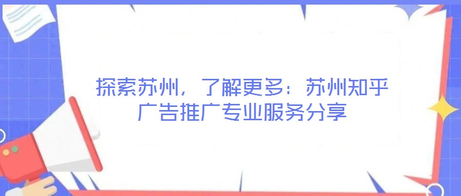 探索蘇州，了解更多：蘇州知乎廣告推廣專業(yè)服務分享