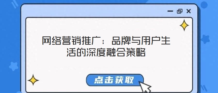 網(wǎng)絡(luò)營銷推廣：品牌與用戶生活的深度融合策略