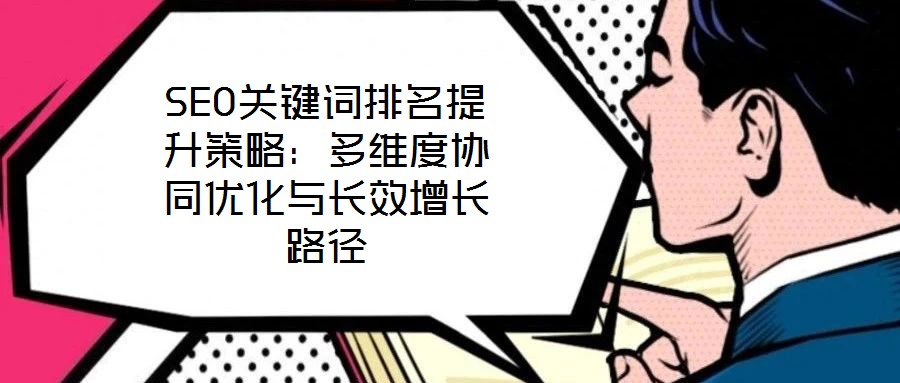 SEO關(guān)鍵詞排名提升策略：多維度協(xié)同優(yōu)化與長(zhǎng)效增長(zhǎng)路徑