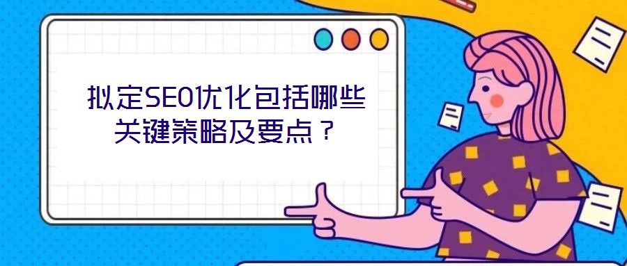 擬定SEO優(yōu)化包括哪些關(guān)鍵策略及要點？