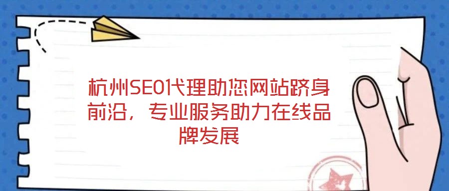 杭州SEO代理助您網(wǎng)站躋身前沿，專業(yè)服務(wù)助力在線品牌發(fā)展