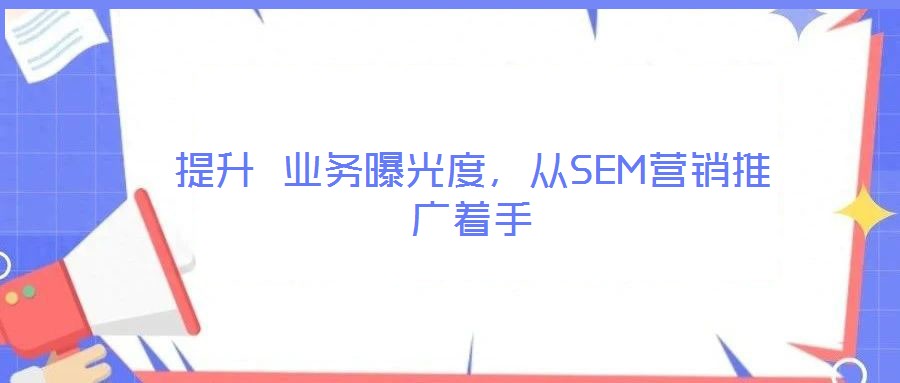 提升 業(yè)務(wù)曝光度，從SEM營銷推廣著手