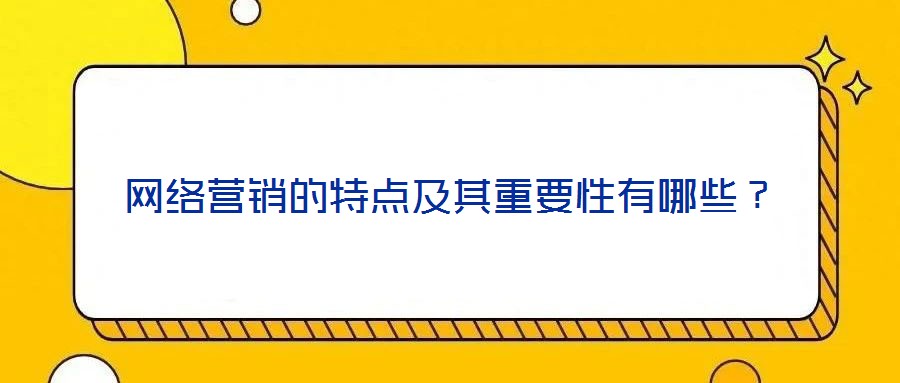 網絡營銷的特點及其重要性有哪些？