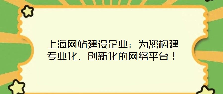 上海網(wǎng)站建設(shè)企業(yè)：為您構(gòu)建專業(yè)化、創(chuàng)新化的網(wǎng)絡(luò)平臺(tái)！