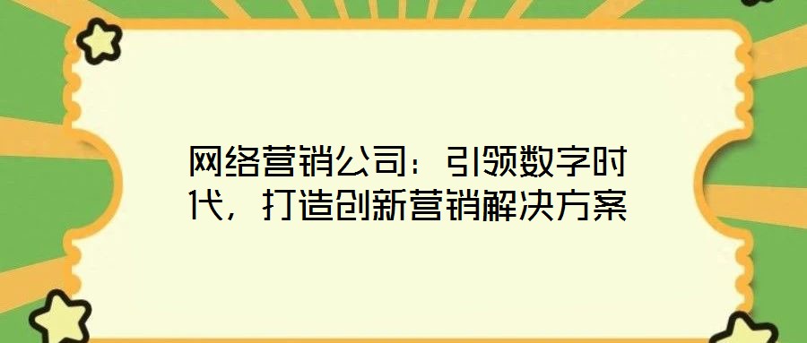 網(wǎng)絡(luò)營銷公司：引領(lǐng)數(shù)字時代，打造創(chuàng)新營銷解決方案