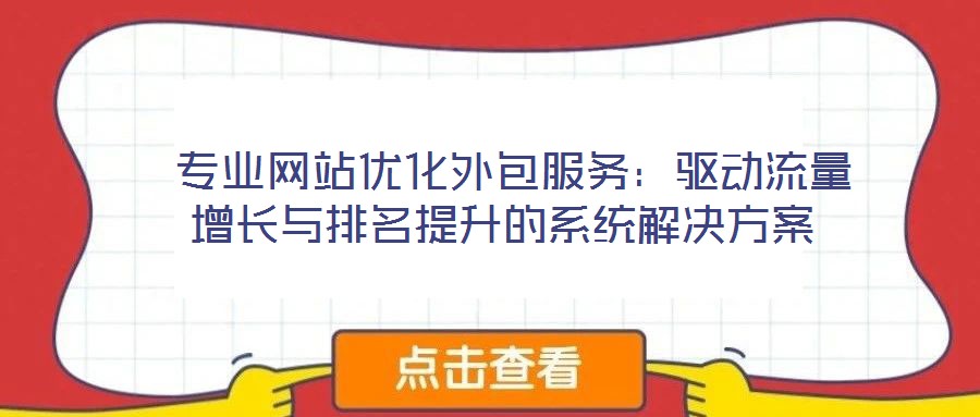  專業(yè)網(wǎng)站優(yōu)化外包服務：驅動流量增長與排名提升的系統(tǒng)解決方案