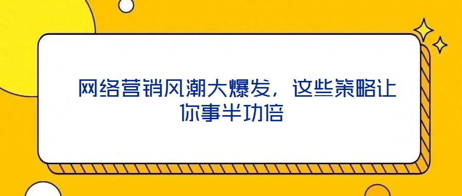  網(wǎng)絡(luò)營(yíng)銷風(fēng)潮大爆發(fā)，這些策略讓你事半功倍