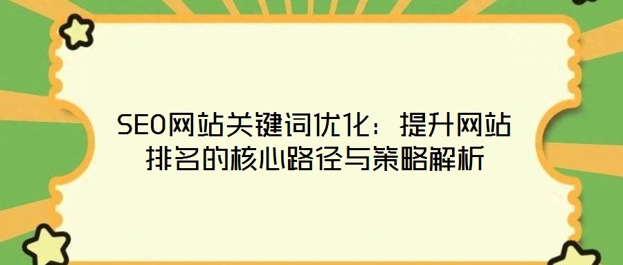 SEO網(wǎng)站關鍵詞優(yōu)化：提升網(wǎng)站排名的核心路徑與策略解析