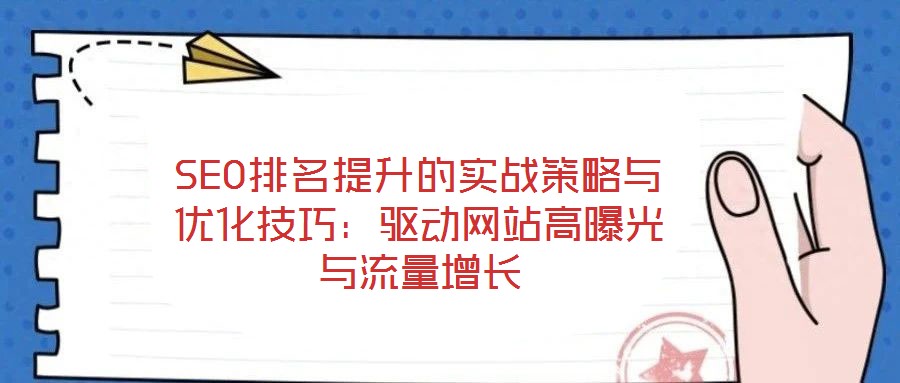 SEO排名提升的實戰(zhàn)策略與優(yōu)化技巧：驅(qū)動網(wǎng)站高曝光與流量增長