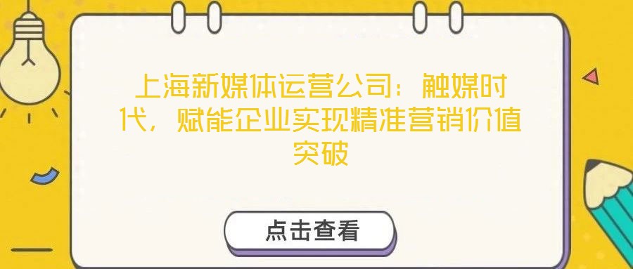 上海新媒體運(yùn)營公司：觸媒時代，賦能企業(yè)實(shí)現(xiàn)精準(zhǔn)營銷價值突破