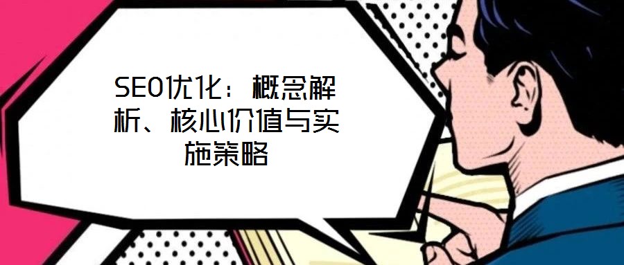 SEO優(yōu)化：概念解析、核心價值與實施策略