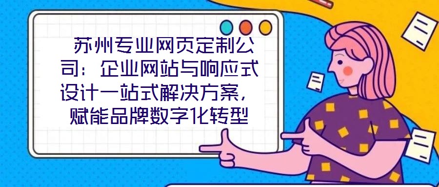  蘇州專業(yè)網(wǎng)頁定制公司：企業(yè)網(wǎng)站與響應(yīng)式設(shè)計(jì)一站式解決方案，賦能品牌數(shù)字化轉(zhuǎn)型