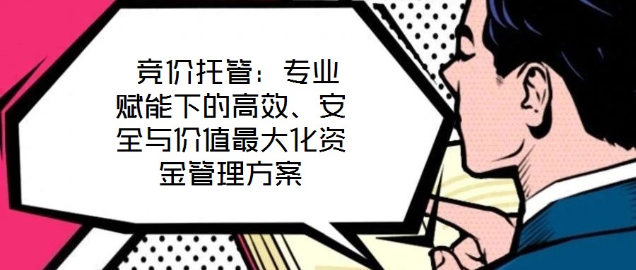  競價托管：專業(yè)賦能下的高效、安全與價值最大化資金管理方案