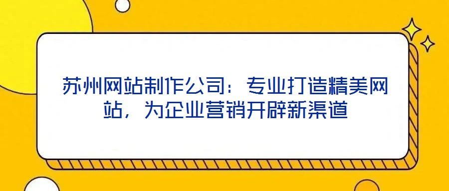 蘇州網(wǎng)站制作公司：專業(yè)打造精美網(wǎng)站，為企業(yè)營銷開辟新渠道