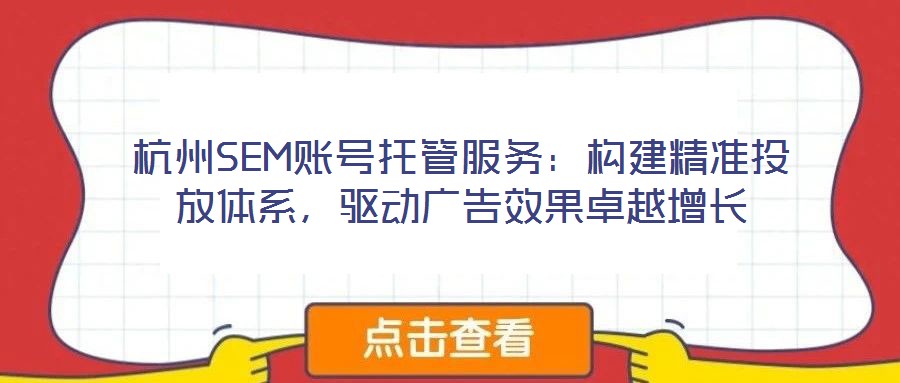 杭州SEM賬號(hào)托管服務(wù)：構(gòu)建精準(zhǔn)投放體系，驅(qū)動(dòng)廣告效果卓越增長(zhǎng)