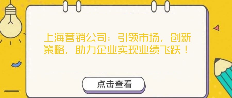 上海營(yíng)銷(xiāo)公司：引領(lǐng)市場(chǎng)，創(chuàng)新策略，助力企業(yè)實(shí)現(xiàn)業(yè)績(jī)飛躍！
