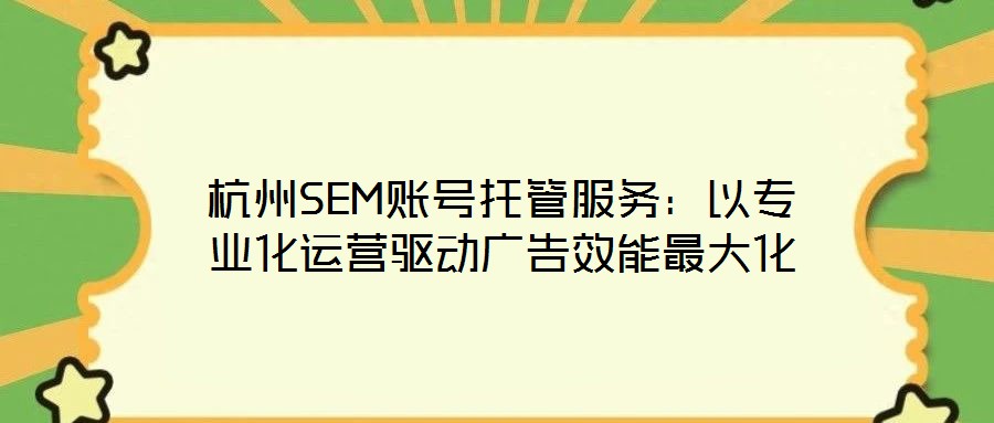 杭州SEM賬號(hào)托管服務(wù)：以專業(yè)化運(yùn)營驅(qū)動(dòng)廣告效能最大化