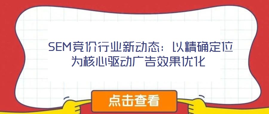  SEM競價(jià)行業(yè)新動(dòng)態(tài)：以精確定位為核心驅(qū)動(dòng)廣告效果優(yōu)化