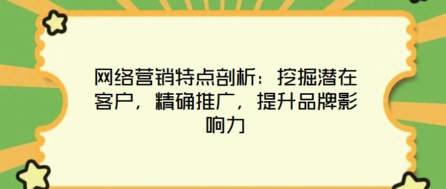 網(wǎng)絡(luò)營銷特點剖析：挖掘潛在客戶，精確推廣，提升品牌影響力